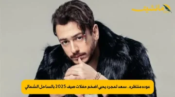 عودة منتظرة.. سعد لمجرد يحيي أضخم حفلات صيف 2025 بالساحل الشمالي